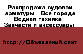 Распродажа судовой арматуры - Все города Водная техника » Запчасти и аксессуары   